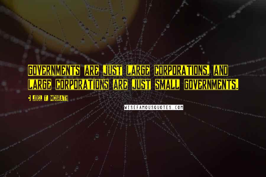 Joel T. McGrath Quotes: Governments are just large corporations, and large corporations are just small governments.