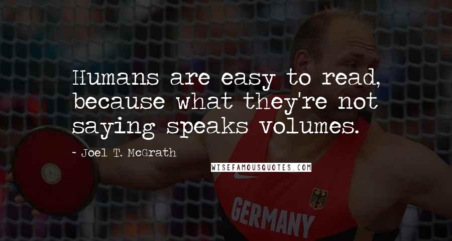 Joel T. McGrath Quotes: Humans are easy to read, because what they're not saying speaks volumes.