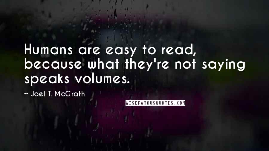 Joel T. McGrath Quotes: Humans are easy to read, because what they're not saying speaks volumes.