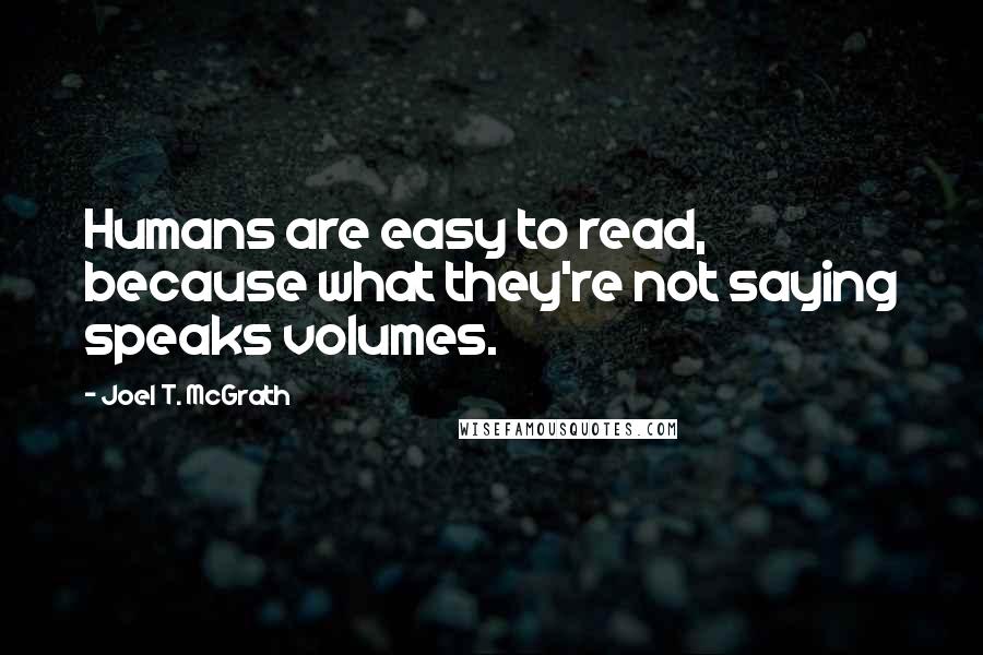Joel T. McGrath Quotes: Humans are easy to read, because what they're not saying speaks volumes.