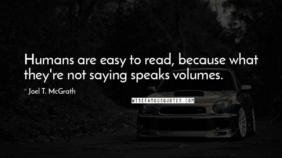 Joel T. McGrath Quotes: Humans are easy to read, because what they're not saying speaks volumes.