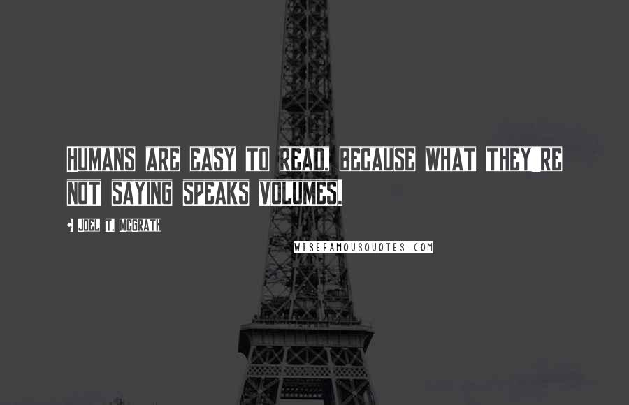 Joel T. McGrath Quotes: Humans are easy to read, because what they're not saying speaks volumes.