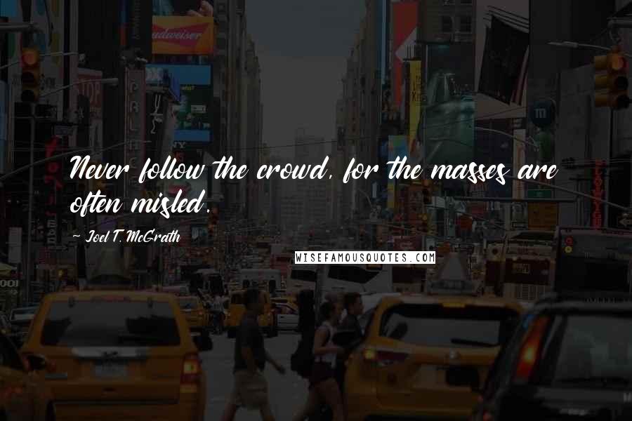 Joel T. McGrath Quotes: Never follow the crowd, for the masses are often misled.