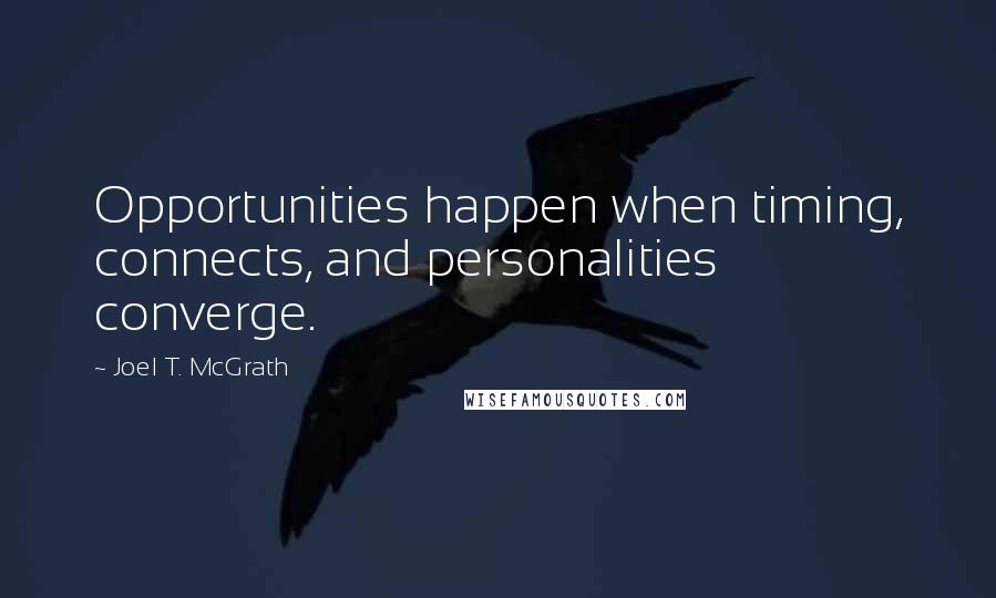 Joel T. McGrath Quotes: Opportunities happen when timing, connects, and personalities converge.