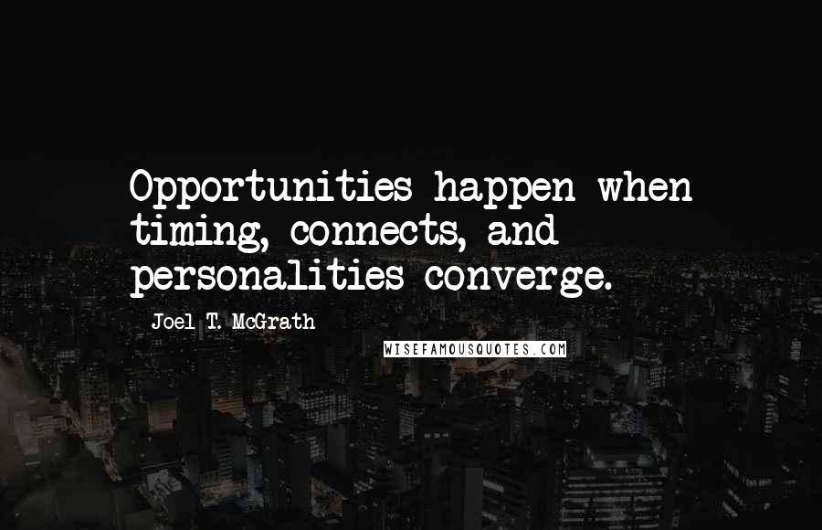 Joel T. McGrath Quotes: Opportunities happen when timing, connects, and personalities converge.