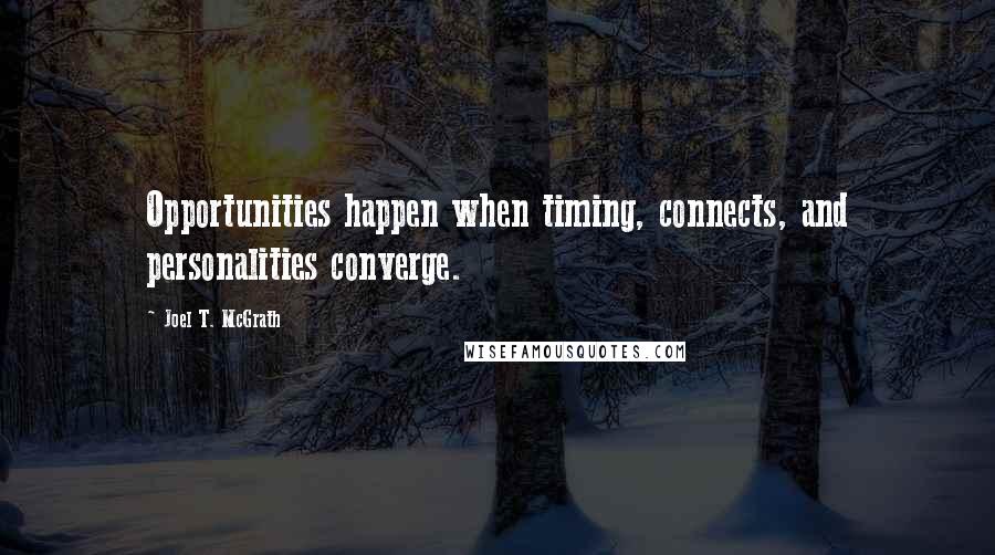 Joel T. McGrath Quotes: Opportunities happen when timing, connects, and personalities converge.