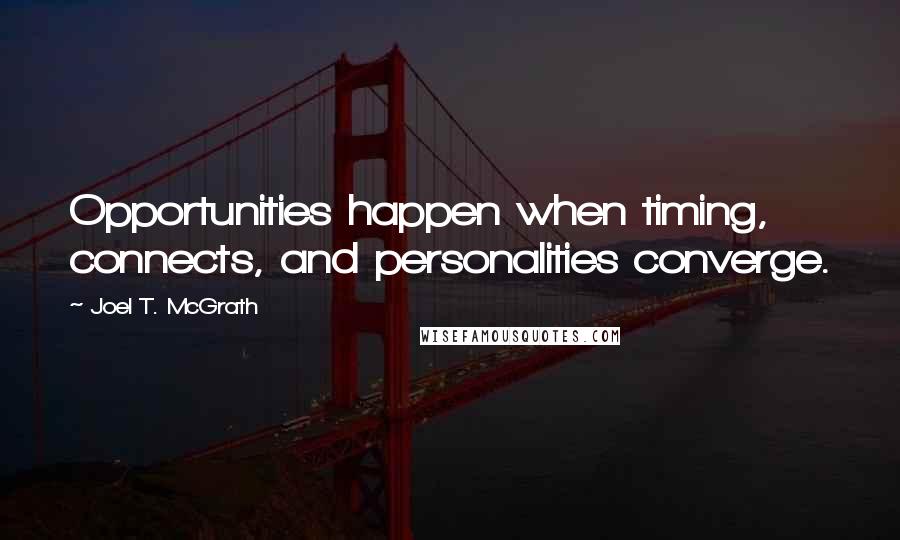 Joel T. McGrath Quotes: Opportunities happen when timing, connects, and personalities converge.