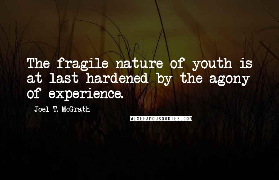 Joel T. McGrath Quotes: The fragile nature of youth is at last hardened by the agony of experience.