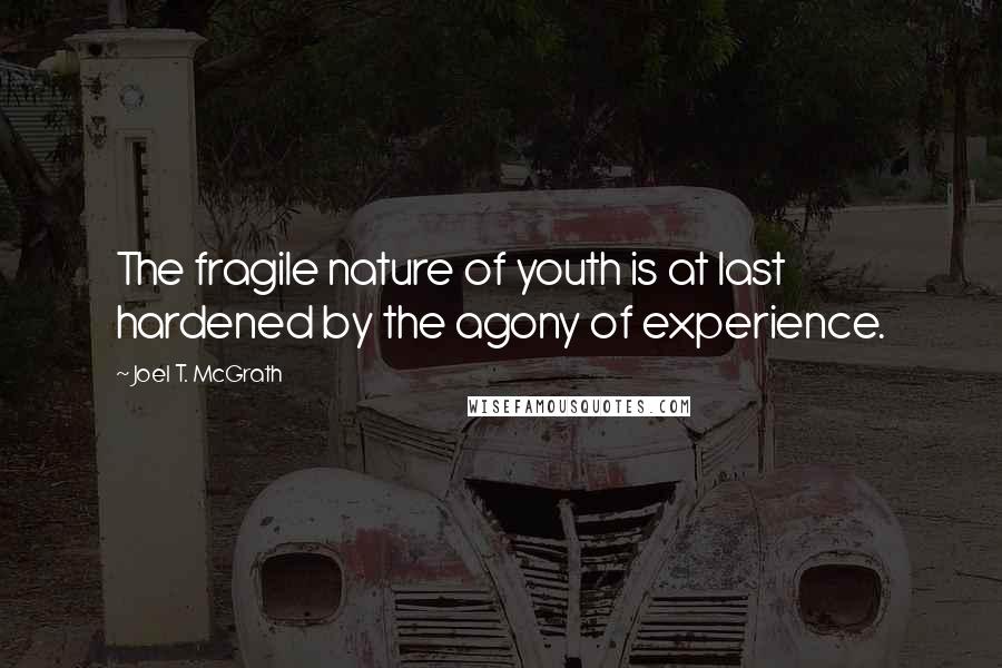 Joel T. McGrath Quotes: The fragile nature of youth is at last hardened by the agony of experience.