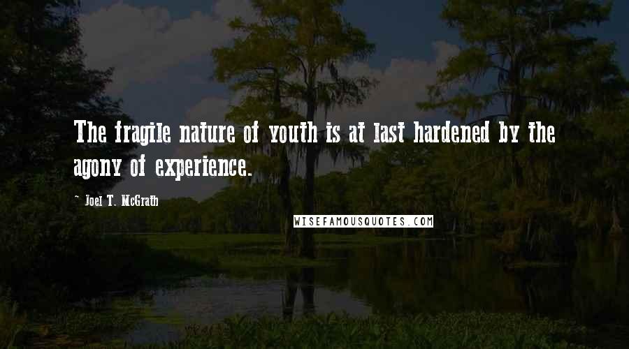 Joel T. McGrath Quotes: The fragile nature of youth is at last hardened by the agony of experience.