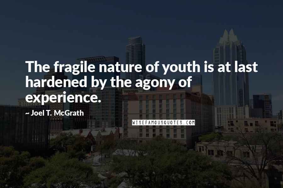 Joel T. McGrath Quotes: The fragile nature of youth is at last hardened by the agony of experience.