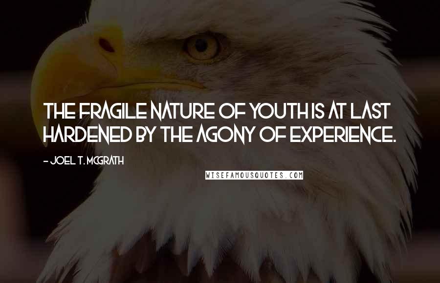 Joel T. McGrath Quotes: The fragile nature of youth is at last hardened by the agony of experience.