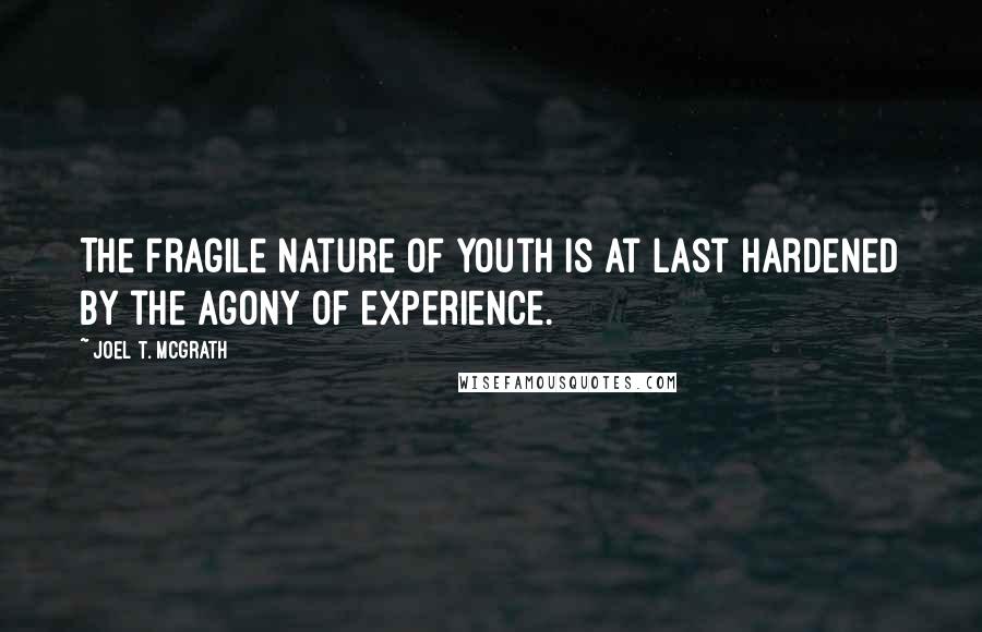 Joel T. McGrath Quotes: The fragile nature of youth is at last hardened by the agony of experience.