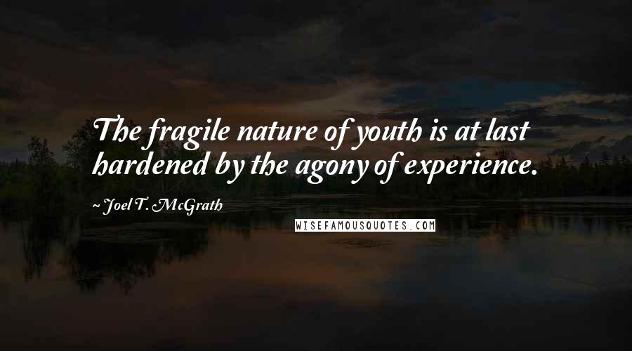 Joel T. McGrath Quotes: The fragile nature of youth is at last hardened by the agony of experience.