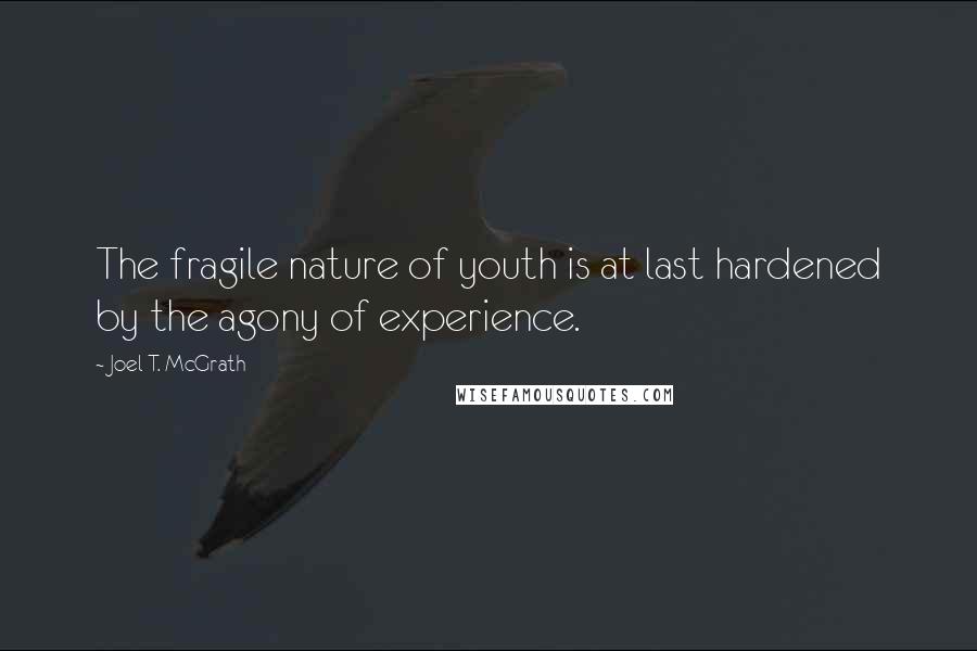 Joel T. McGrath Quotes: The fragile nature of youth is at last hardened by the agony of experience.