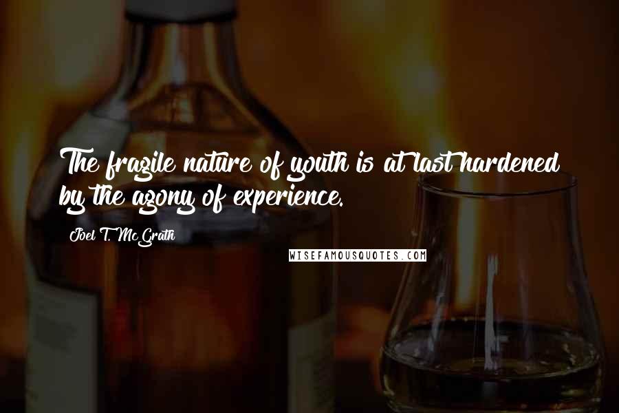 Joel T. McGrath Quotes: The fragile nature of youth is at last hardened by the agony of experience.