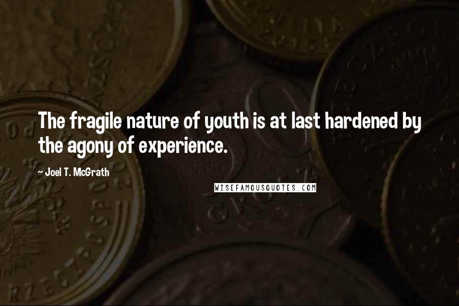 Joel T. McGrath Quotes: The fragile nature of youth is at last hardened by the agony of experience.