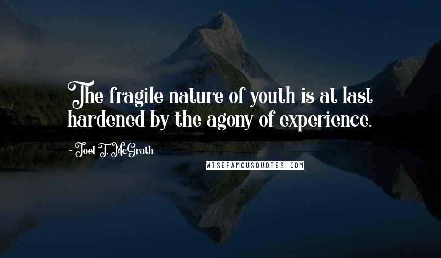 Joel T. McGrath Quotes: The fragile nature of youth is at last hardened by the agony of experience.