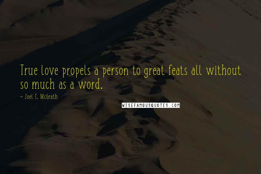 Joel T. McGrath Quotes: True love propels a person to great feats all without so much as a word.