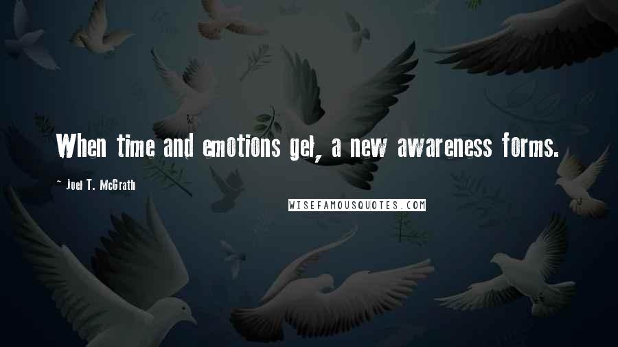Joel T. McGrath Quotes: When time and emotions gel, a new awareness forms.