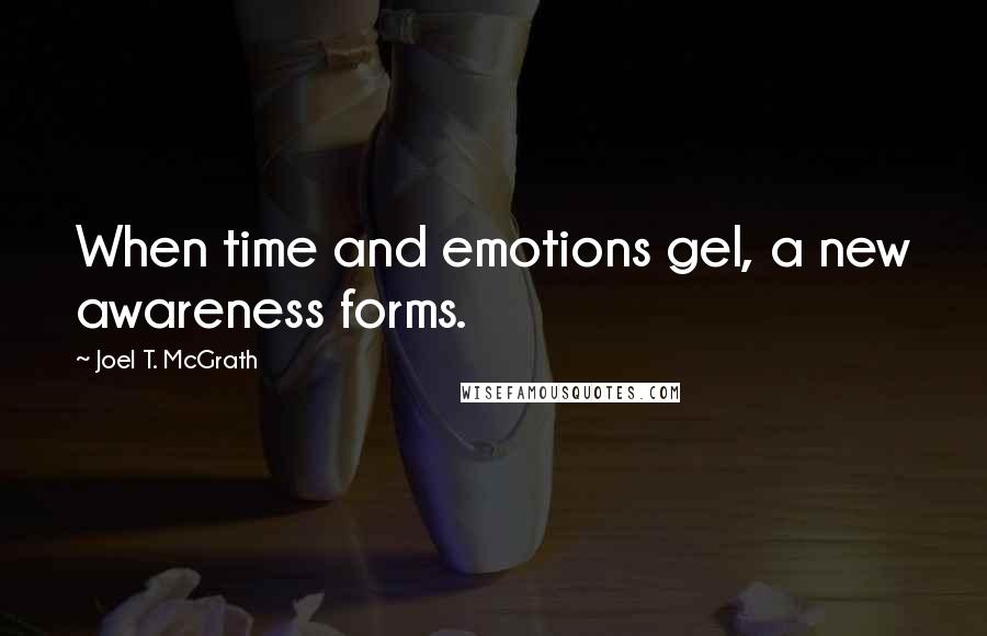 Joel T. McGrath Quotes: When time and emotions gel, a new awareness forms.