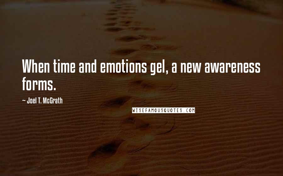 Joel T. McGrath Quotes: When time and emotions gel, a new awareness forms.