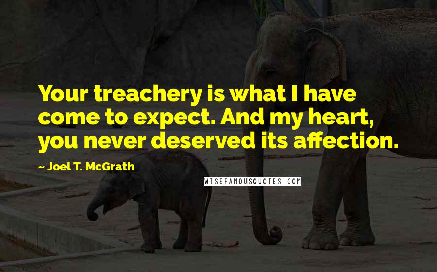 Joel T. McGrath Quotes: Your treachery is what I have come to expect. And my heart, you never deserved its affection.