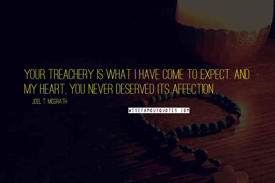 Joel T. McGrath Quotes: Your treachery is what I have come to expect. And my heart, you never deserved its affection.