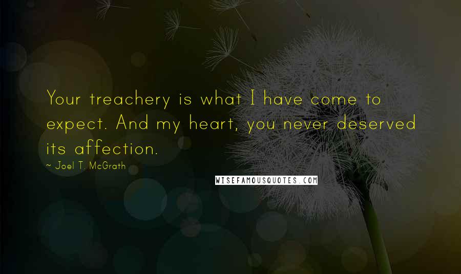 Joel T. McGrath Quotes: Your treachery is what I have come to expect. And my heart, you never deserved its affection.