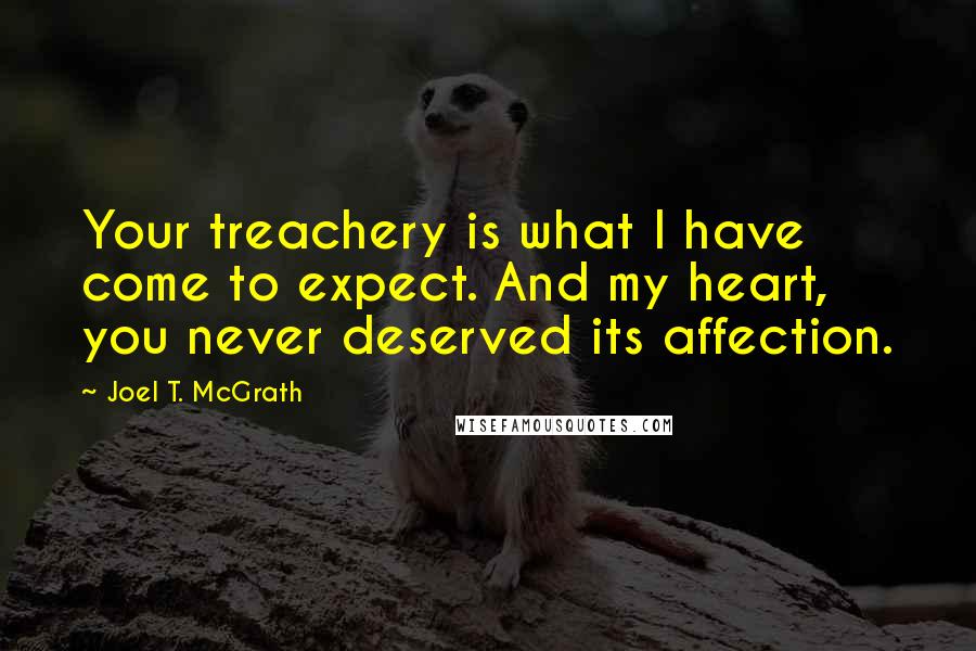 Joel T. McGrath Quotes: Your treachery is what I have come to expect. And my heart, you never deserved its affection.