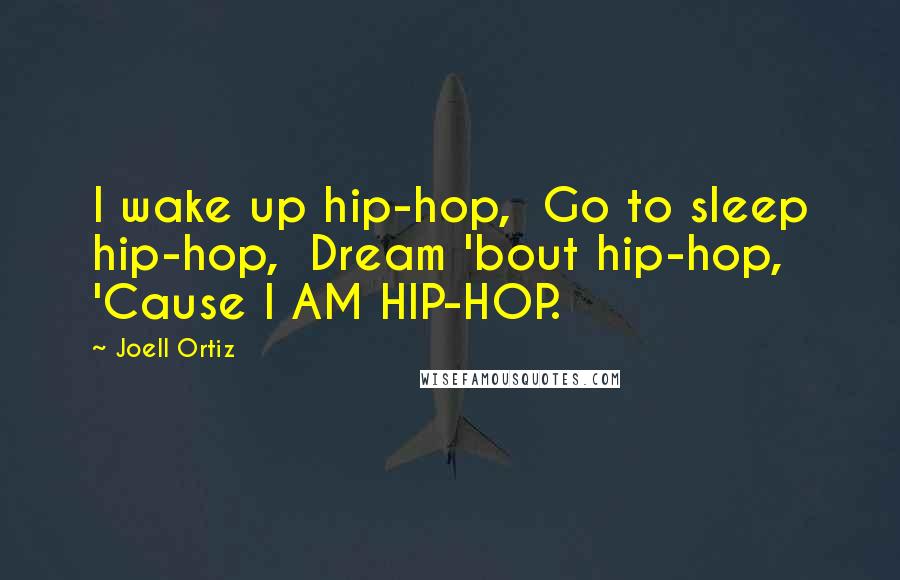 Joell Ortiz Quotes: I wake up hip-hop,  Go to sleep hip-hop,  Dream 'bout hip-hop,  'Cause I AM HIP-HOP.