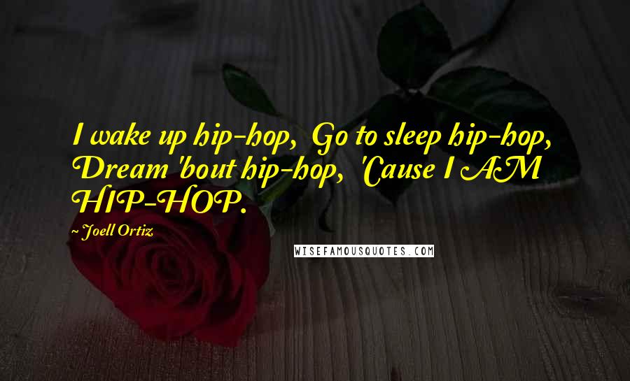 Joell Ortiz Quotes: I wake up hip-hop,  Go to sleep hip-hop,  Dream 'bout hip-hop,  'Cause I AM HIP-HOP.