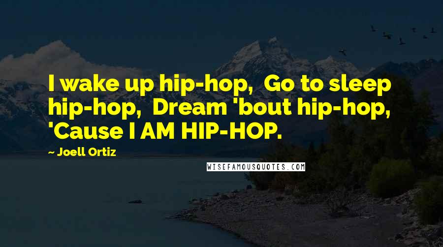 Joell Ortiz Quotes: I wake up hip-hop,  Go to sleep hip-hop,  Dream 'bout hip-hop,  'Cause I AM HIP-HOP.