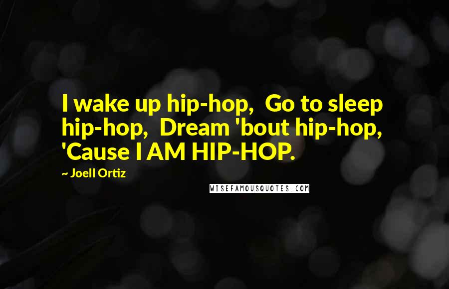 Joell Ortiz Quotes: I wake up hip-hop,  Go to sleep hip-hop,  Dream 'bout hip-hop,  'Cause I AM HIP-HOP.