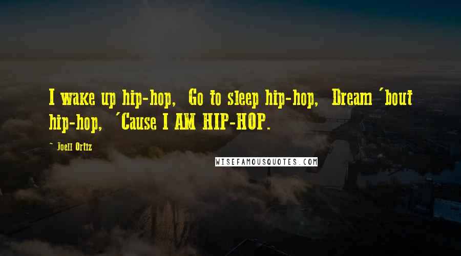 Joell Ortiz Quotes: I wake up hip-hop,  Go to sleep hip-hop,  Dream 'bout hip-hop,  'Cause I AM HIP-HOP.