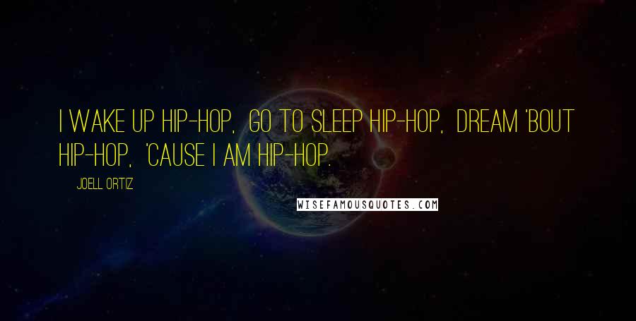 Joell Ortiz Quotes: I wake up hip-hop,  Go to sleep hip-hop,  Dream 'bout hip-hop,  'Cause I AM HIP-HOP.