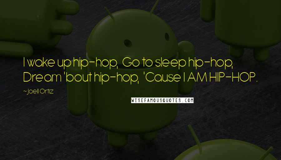 Joell Ortiz Quotes: I wake up hip-hop,  Go to sleep hip-hop,  Dream 'bout hip-hop,  'Cause I AM HIP-HOP.