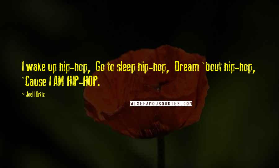 Joell Ortiz Quotes: I wake up hip-hop,  Go to sleep hip-hop,  Dream 'bout hip-hop,  'Cause I AM HIP-HOP.