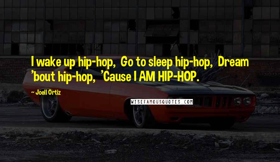 Joell Ortiz Quotes: I wake up hip-hop,  Go to sleep hip-hop,  Dream 'bout hip-hop,  'Cause I AM HIP-HOP.