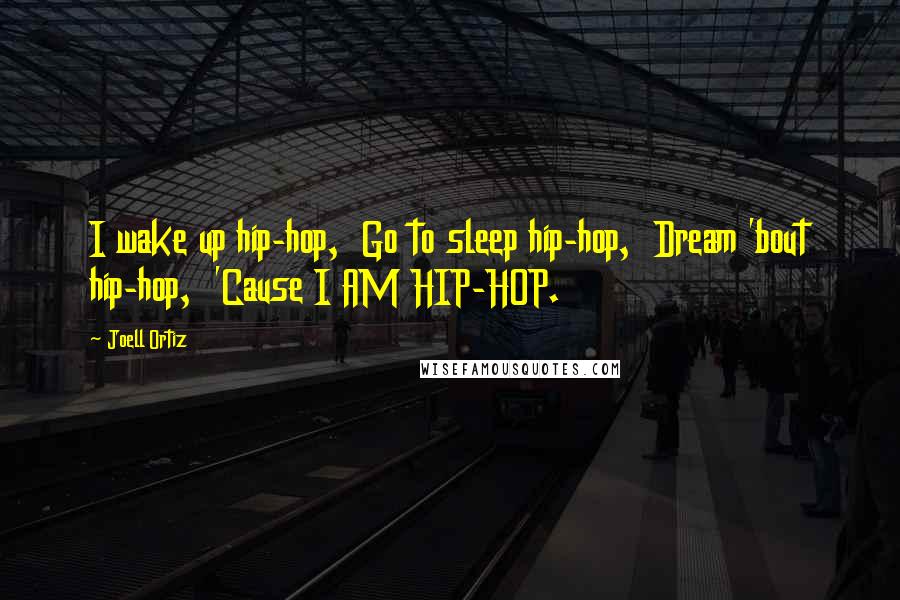 Joell Ortiz Quotes: I wake up hip-hop,  Go to sleep hip-hop,  Dream 'bout hip-hop,  'Cause I AM HIP-HOP.