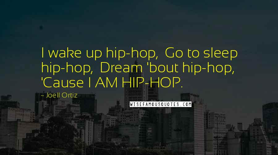 Joell Ortiz Quotes: I wake up hip-hop,  Go to sleep hip-hop,  Dream 'bout hip-hop,  'Cause I AM HIP-HOP.
