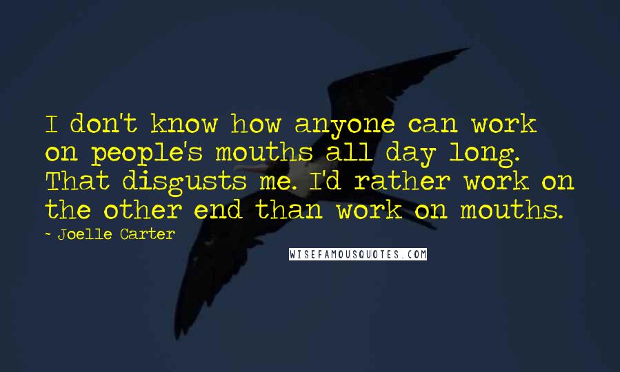 Joelle Carter Quotes: I don't know how anyone can work on people's mouths all day long. That disgusts me. I'd rather work on the other end than work on mouths.