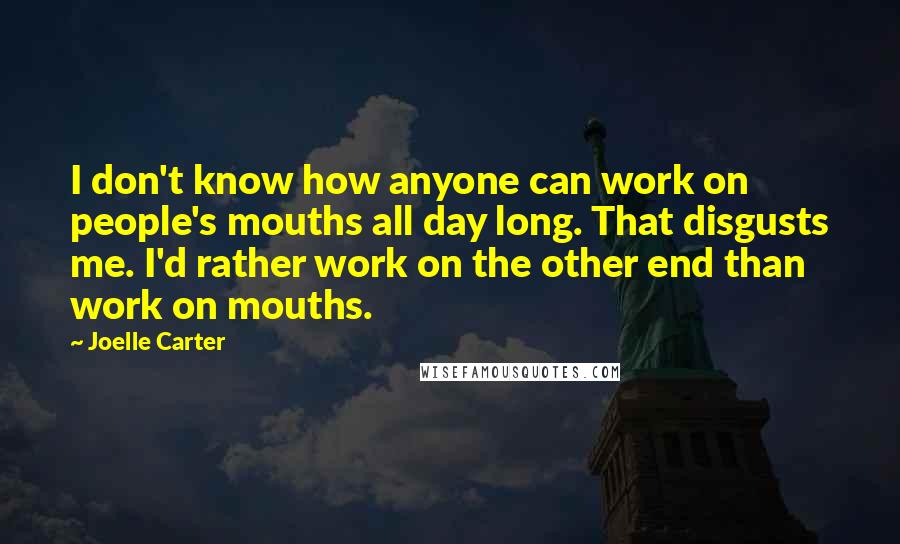Joelle Carter Quotes: I don't know how anyone can work on people's mouths all day long. That disgusts me. I'd rather work on the other end than work on mouths.