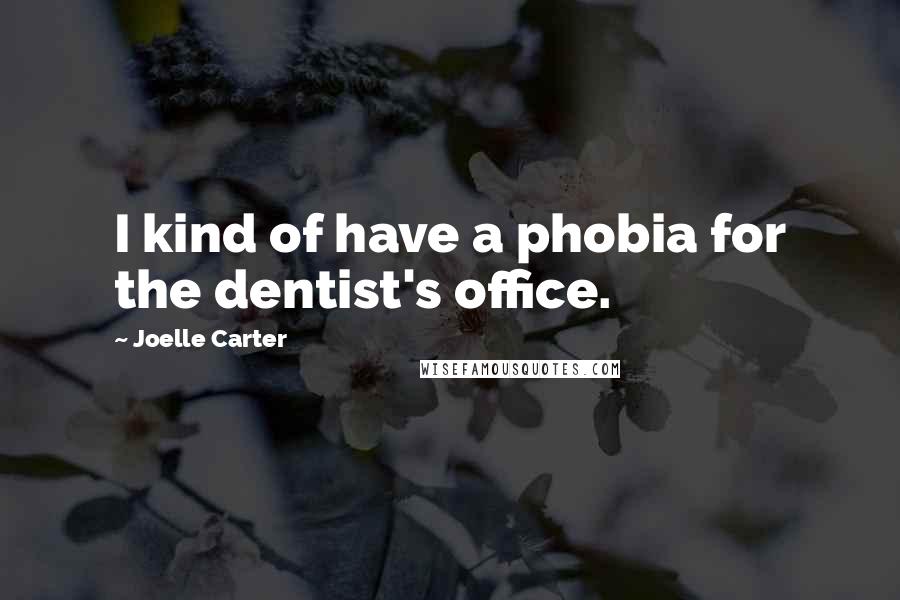 Joelle Carter Quotes: I kind of have a phobia for the dentist's office.