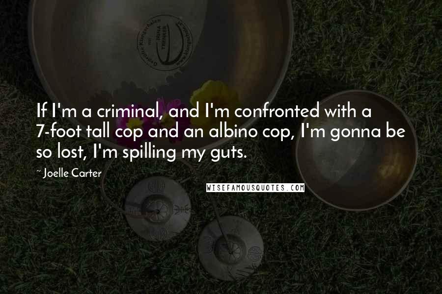 Joelle Carter Quotes: If I'm a criminal, and I'm confronted with a 7-foot tall cop and an albino cop, I'm gonna be so lost, I'm spilling my guts.
