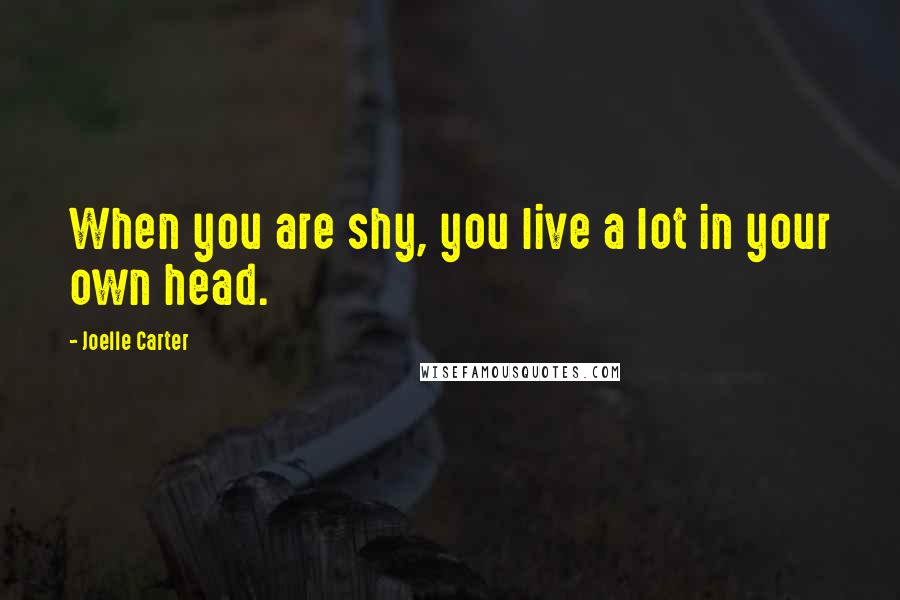 Joelle Carter Quotes: When you are shy, you live a lot in your own head.