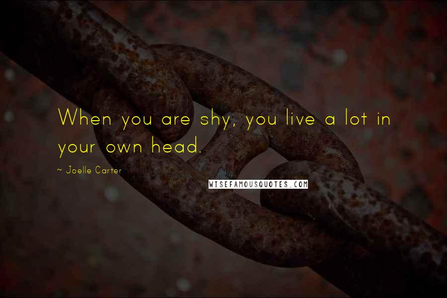 Joelle Carter Quotes: When you are shy, you live a lot in your own head.