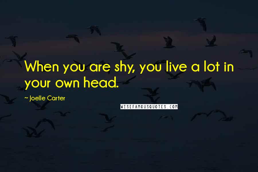 Joelle Carter Quotes: When you are shy, you live a lot in your own head.