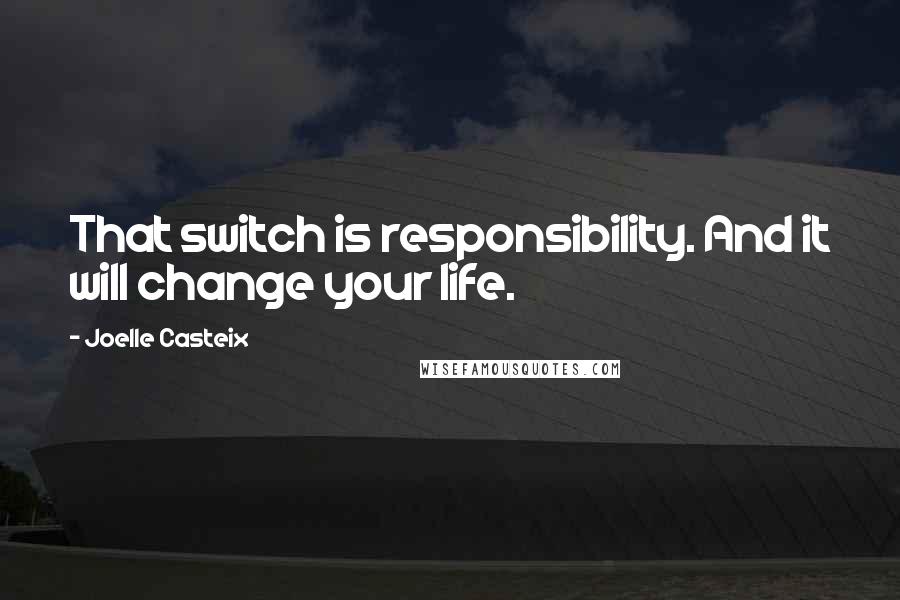 Joelle Casteix Quotes: That switch is responsibility. And it will change your life.