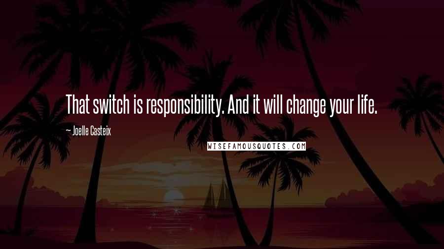 Joelle Casteix Quotes: That switch is responsibility. And it will change your life.